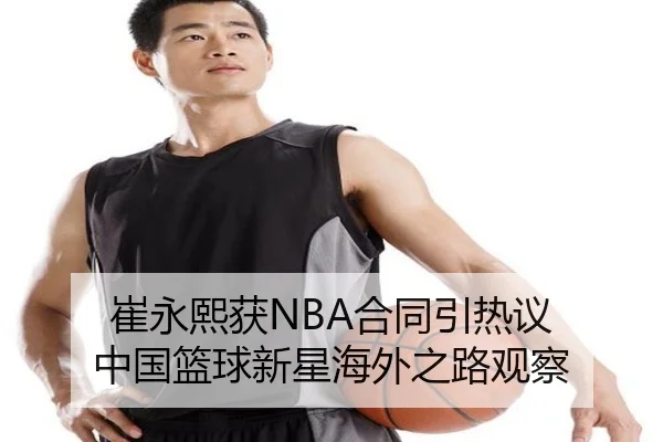 崔永熙获NBA合同引热议 中国篮球新星海外之路观察