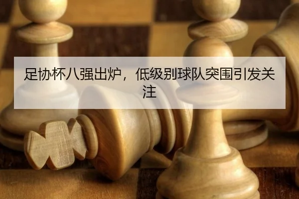 足协杯八强出炉，低级别球队突围引发关注